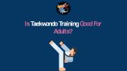 Is Taekwondo Training Good For Adults?