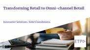 Transforming Retail to Omni-Channel Retail