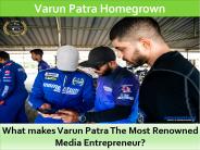 What makes Varun Patra The Most Renowned Media Entrepreneur?