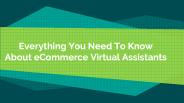 Everything You Need To Know About eCommerce Virtual Assistant