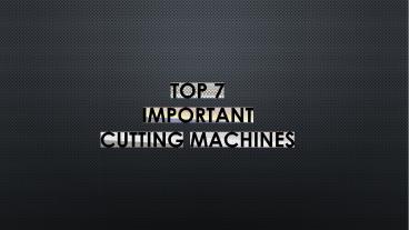 Top 7 important cutting machines