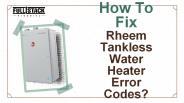 How to Fix Rheem Tankless Water Heater Error Codes?