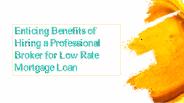 Enticing Benefits of Hiring a Professional Broker for Low Rate Mortgage Loan
