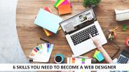 6 Skills You Need To Become A Web Designer