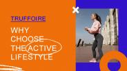 Truffoire-Why Choose the Active Lifestyle
