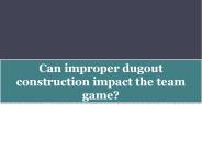 Can improper dugout construction impact the team game?
