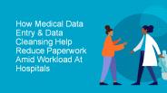 How Medical Data Entry & Data Cleansing Help Reduce Paperwork Amid Workload At Hospitals