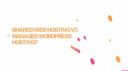 Shared Web Hosting VS Managed WordPress Hosting
