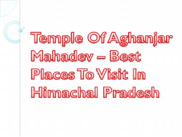 Temple Of Aghanjar Mahadev – Best Places To Visit In Himachal Pradesh