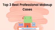 Top 3 Best Professional Makeup Cases