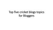 Top five cricket blogs topics for Bloggers