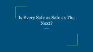 Is Every Safe as Safe as The Next?