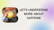 LET'S UNDERSTAND MORE ABOUT CAFFEINE