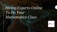 Hiring Experts Online To Do Your Mathematics Class