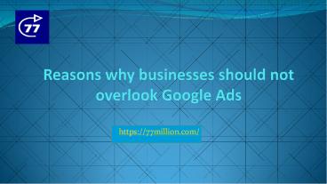 Reasons why businesses should not overlook Google Ads