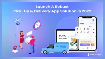 Launch A Robust Pick-Up & Delivery App Solution In 2022