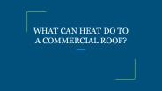 WHAT CAN HEAT DO TO A COMMERCIAL ROOF? (1)