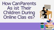 How Can Parents Assist Their Children During Online Classes