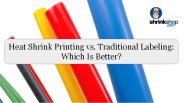Heat Shrink Printing vs. Traditional Labeling: Which Is Better?
