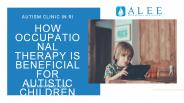 How Occupational Therapy Is Beneficial For Autistic Children,