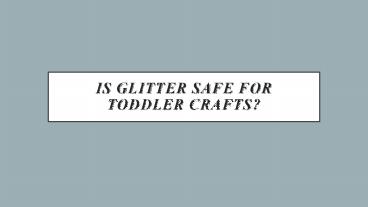 Is glitter safe for toddler crafts?
