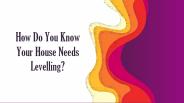 How do you know your house needs levelling?