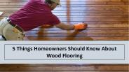 5 Things Homeowners Should Know About Wood Flooring