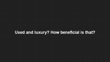 Used and luxury? How beneficial is that?