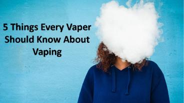 5 Things Every Vaper Should Know About Vaping
