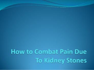 How to Combat Pain Due To Kidney Stones