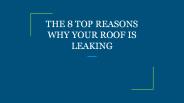 THE 8 TOP REASONS WHY YOUR ROOF IS LEAKING