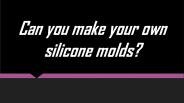 Can you make your own silicone molds?