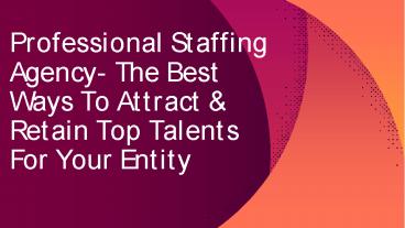 Professional Staffing Agency- The Best Ways To Attract & Retain Top Talents For Your Entity