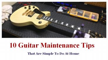 10 Guitar Maintenance Tips That Are Simple To Do At Home