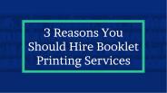 3 Reasons You Should Hire Booklet Printing Services