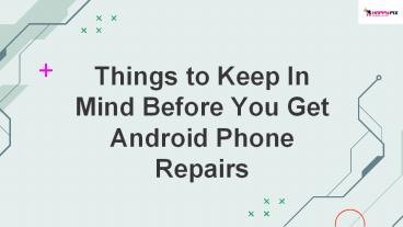Things to Keep In Mind Before You Get Android Phone Repairs