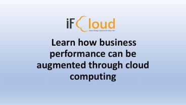 Learn how business performance can be augmented through cloud computing