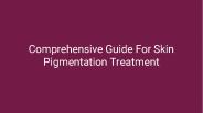 Comprehensive Guide For Skin Pigmentation Treatment Options