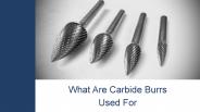 What are Carbide Burrs Used For