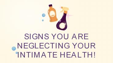 SIGNS YOU ARE NEGLECTING YOUR INTIMATE HEALTH!