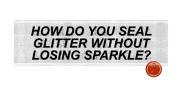 How do you seal glitter without losing sparkle?