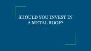SHOULD YOU INVEST IN A METAL ROOF?