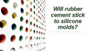 Will rubber cement stick to silicone molds?