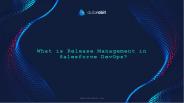 What Is Release Management In Salesforce DevOps?
