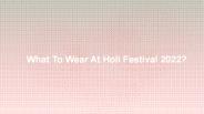 What To Wear At Holi Festival 2022?