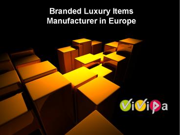 Branded Luxury Items Manufacturer in Europe