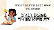 What is the best way to raise critical thinkers?