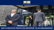 Why is Executive Protection Important to an Organization?
