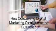 How Outsourcing Digital Marketing Contribute To Business?