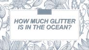 How much glitter is in the ocean?